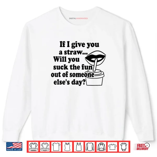 Sweatshirt If I Give You A Straw Will You Suck The Fun Out Of Someone Shirt