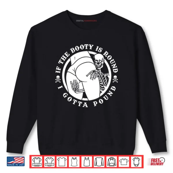 Sweatshirt If The Booty Is Round I Gotta Pound Shirt