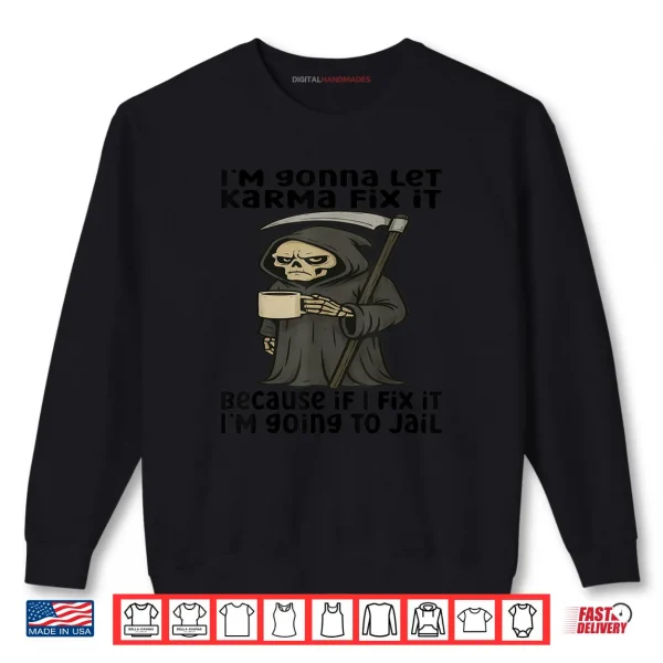 Sweatshirt Im Gonna Let Karma Fix It Because If I Fix It Im Going To Shirt