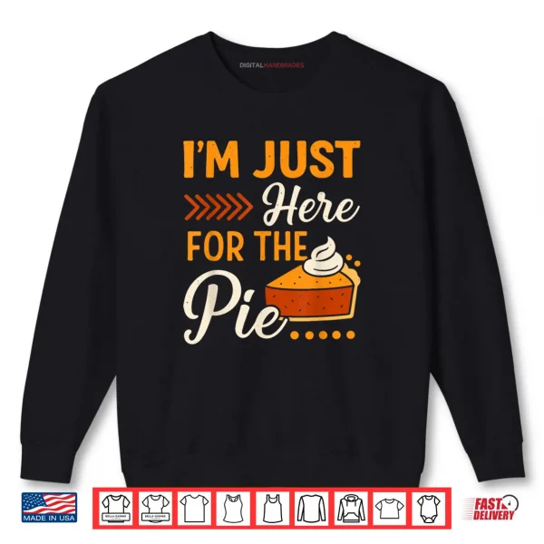 I'm Just Here for The Pie Pumpkin Pie Thanksgiving Day Funny Shirt 1 Sweatshirt Im Just Here for The Pie Pumpkin Pie Thanksgiving Day Funny Shirt