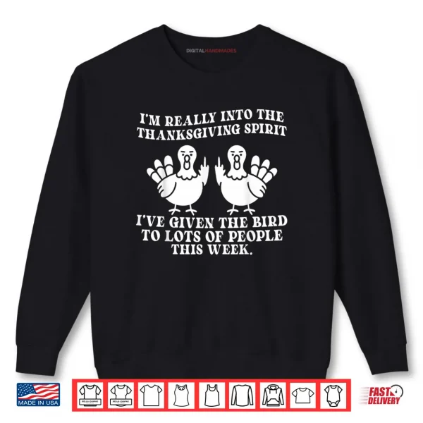 I'm Really Into The Thanksgiving Spirit I've Given The Bird Shirt 1 Sweatshirt Im Really Into The Thanksgiving Spirit Ive Given The Bird Shirt