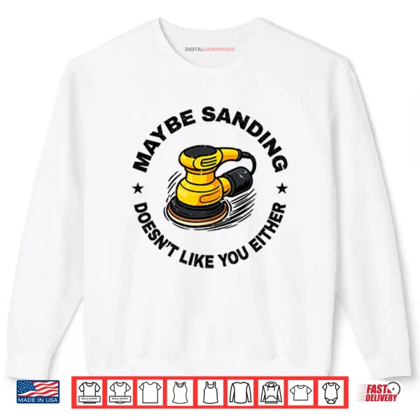 Maybe Sanding Doesn’t Like You Either Woodworker Shirt 1 Sweatshirt Maybe Sanding Doesnt Like You Either Woodworker Shirt