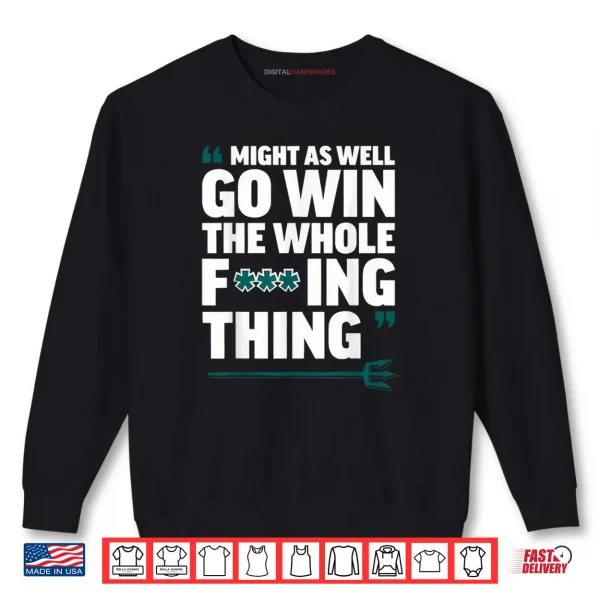 Sweatshirt Might As Well Go Win The Whole Fucking Thing Shirt