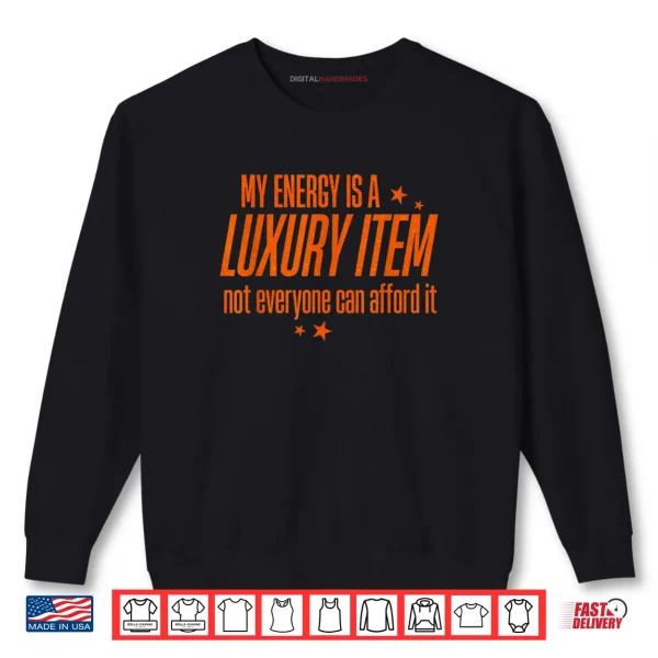 Sweatshirt My Energy is A Luxury Item Not Everyone Can Afford It Shirt