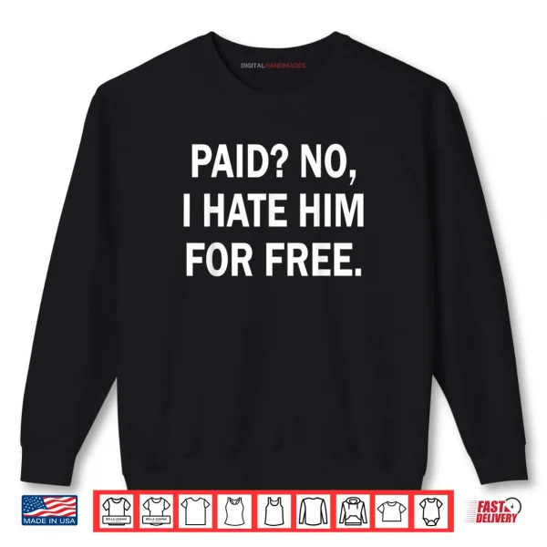 Paid No I Hate Him for Free Funny Sarcasm Shirt 1 Sweatshirt Paid No I Hate Him for Free Funny Sarcasm Shirt