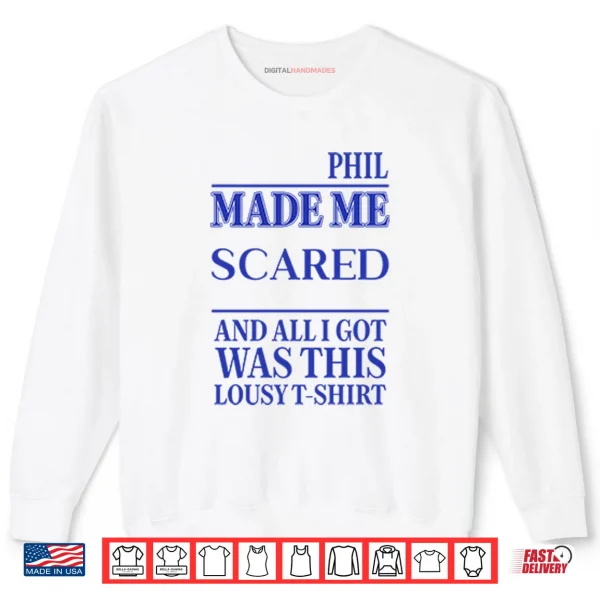 Sweatshirt Phil Made Me Scared And All I Got Was This Lousy Shirt