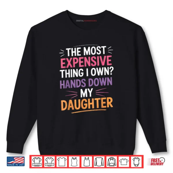 Sweatshirt The Most Expensive Thing I Own Hands Down My Daughter Shirt