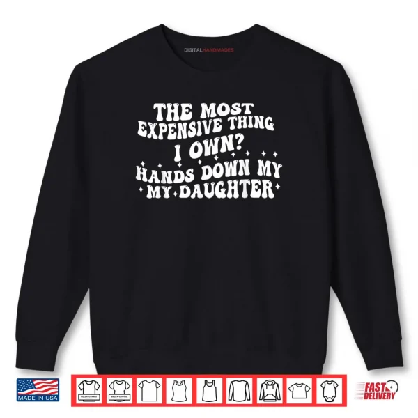Sweatshirt The Most Expensive Thing I Own Hands Down My My Daughter Shirt