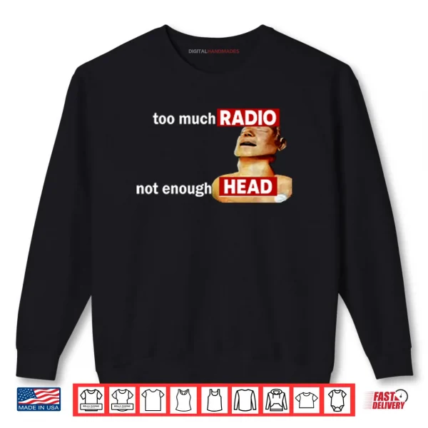 Too Much Radio Not Enough Head Shirt 1 Sweatshirt Too Much Radio Not Enough Head Shirt 1 1
