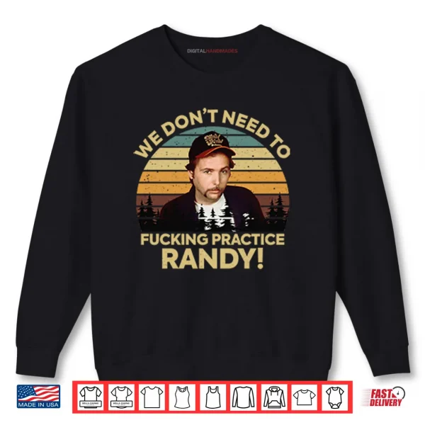 Sweatshirt We Dont Need To Fucking Practice Randy Sling Blade Shirt