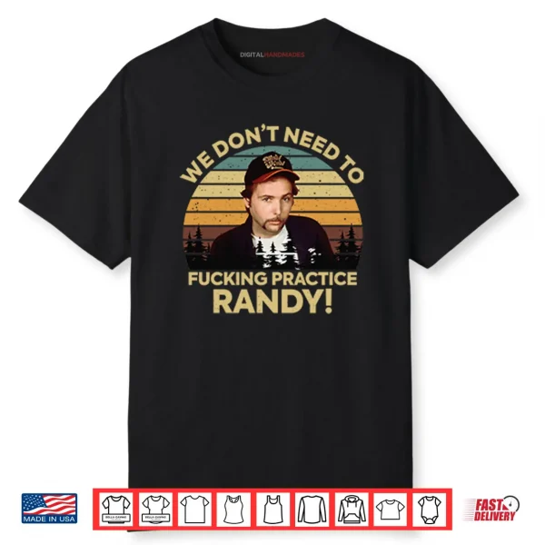 We Don’t Need To Fucking Practice Randy Sling Blade Shirt