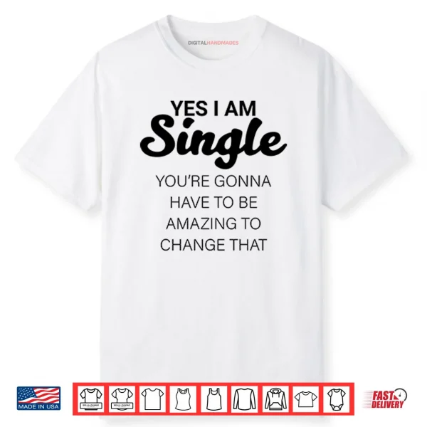 Yes I Am Single You’re Gonna Have To Be Amazing To Change That Shirt