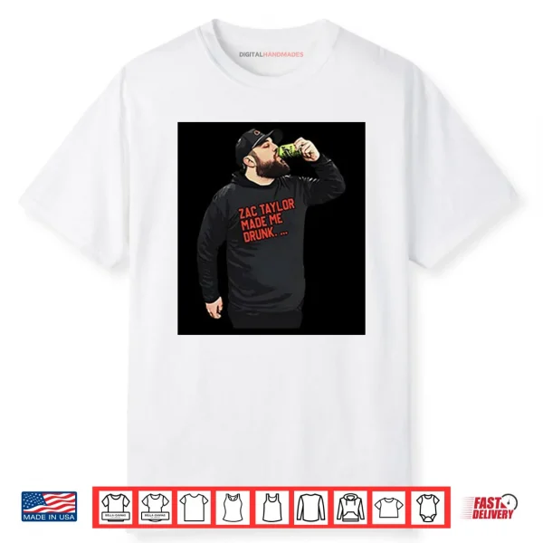 Zac Taylor Made Me Drunk Shirt