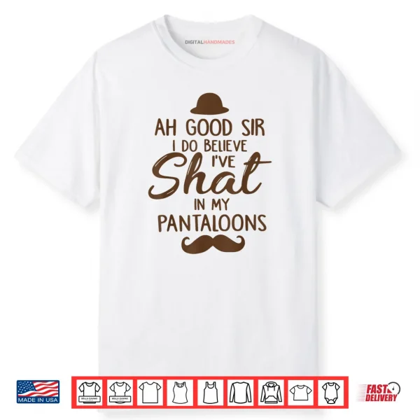 Ah Good Sir I Do Believe I’ve Shat in My Pantaloons Shirt