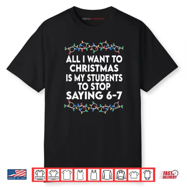 All I Want to Christmas 6 7 67 Six Seven Funny Teacher Xmas Shirt