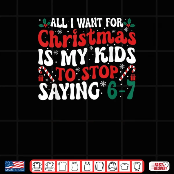 All I Want for Christmas is My Kids to Stop Saying 6 7 Funny Shirt 4 Design All I Want for Christmas is My Kids to Stop Saying 6 7 Funny Shirt