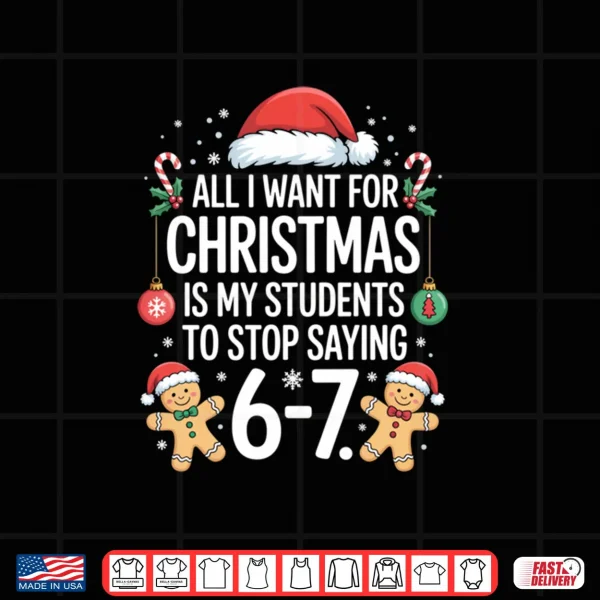 Design All I Want for Christmas is My Students to Stop Saying 67 Shirt