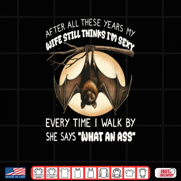 Design Bat After All These Years My Wife Still Thinks Im Sexy Shirt