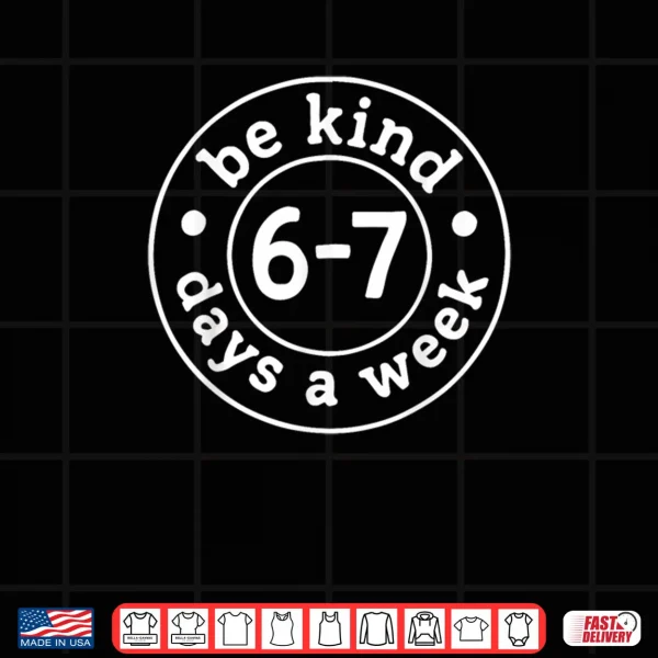 Design Be Kind 6 7 Days A Week Shirt
