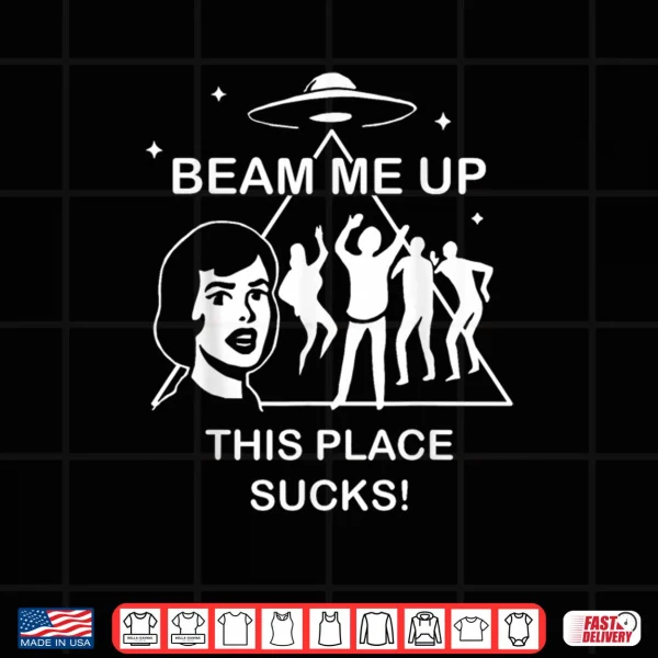 Design Beam Me Up This Place Sucks Alien Funny Shirt