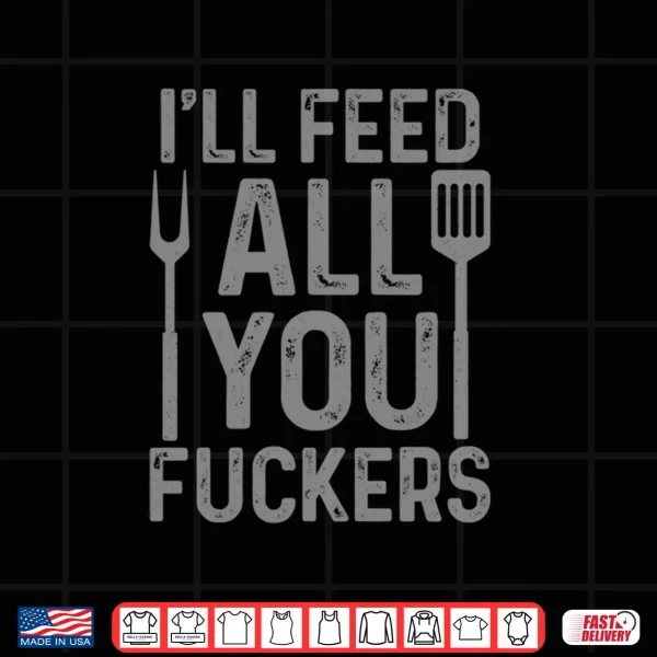 Chef I'll Feed All You F#ckers Funny BBQ Grilling Cook Shirt 3 Design Chef Ill Feed All You Fckers Funny BBQ Grilling Cook Shirt