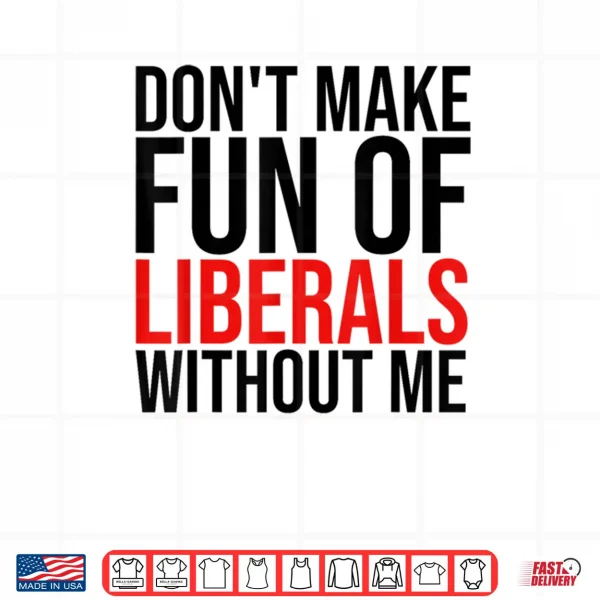 Don't Make Fun of Liberals Without Me Shirt 4 Design Dont Make Fun of Liberals Without Me Shirt