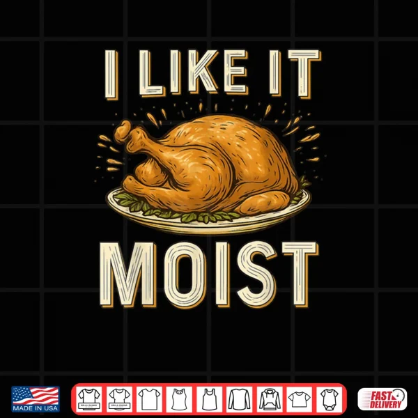 I Like It Moist Turkey Thanksgiving Shirt 4 Design I Like It Moist Turkey Thanksgiving Shirt