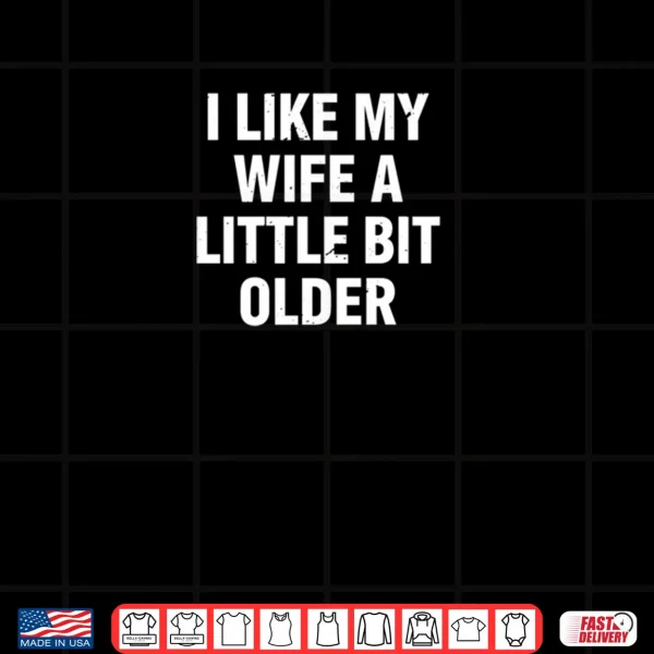 I Like My Wife A Little Bit Older Funny Saying Shirt 3 Design I Like My Wife A Little Bit Older Funny Saying Shirt