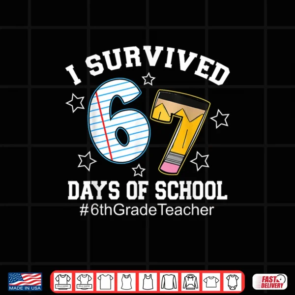 Design I Survived 67 Days of School 6th Grade Teacher Shirt