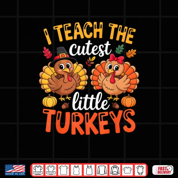I Teach The Cutest Little Turkeys Teacher Thanksgiving Shirt 4 Design I Teach The Cutest Little Turkeys Teacher Thanksgiving Shirt