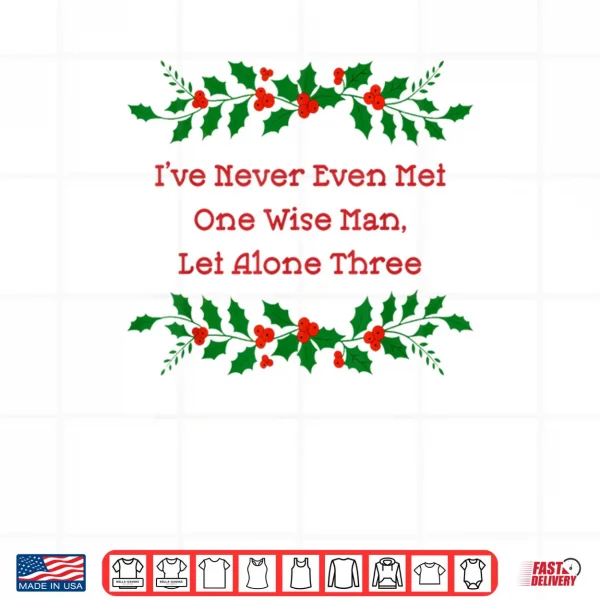 Design Ive Never Met One Wise Man Let Alone Three Christmas Shirt