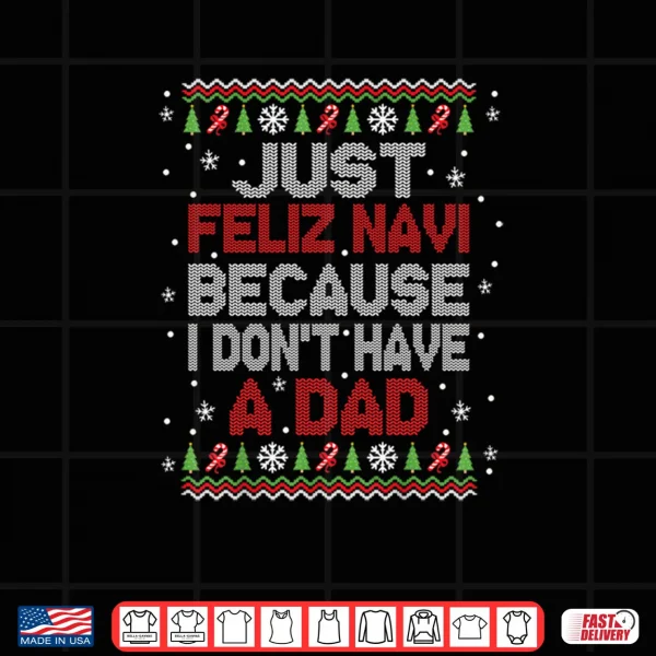 Just Feliz Navi Because I Don't Have A Dad Christmas Shirt 4 Design Just Feliz Navi Because I Dont Have A Dad Christmas Shirt