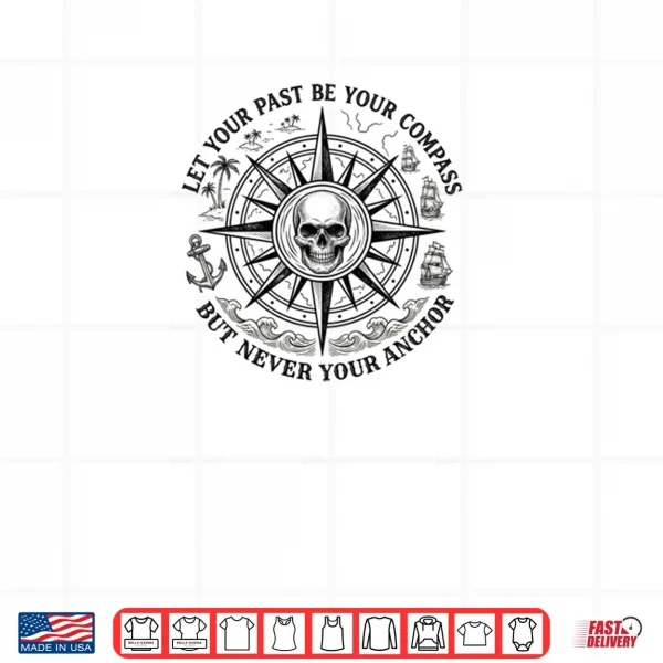 Design Let Your Past Be Your Compass But Never Your Anchor Shirt