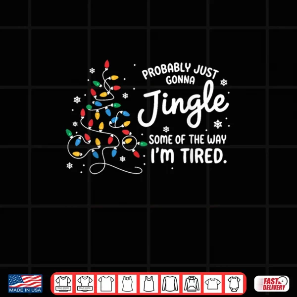 Design Probably Just Gonna Jingle Some of The Way Im Tired Shirt