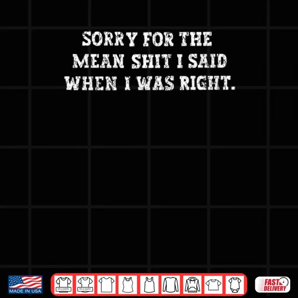 Sorry For The Mean Shit I Said When I Was Right Shirt 4 Design Sorry For The Mean Shit I Said When I Was Right Shirt 1