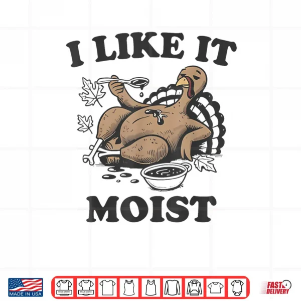 Design Thanksgiving I Like It Moist Funny Turkey Day Shirt