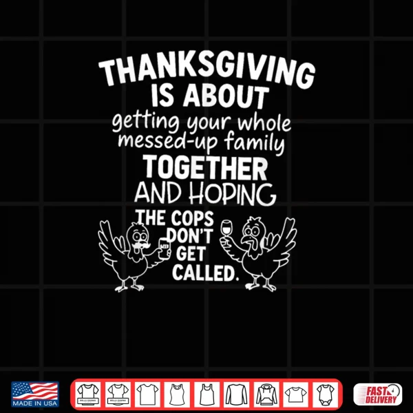 Thanksgiving is About Hoping The Cops Dont Get Called Family Shirt 4 Design Thanksgiving is About Hoping The Cops Dont Get Called Family Shirt
