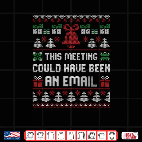 Design This Meeting Could Have Been An Email Ugly Christmas Sweater Shirt