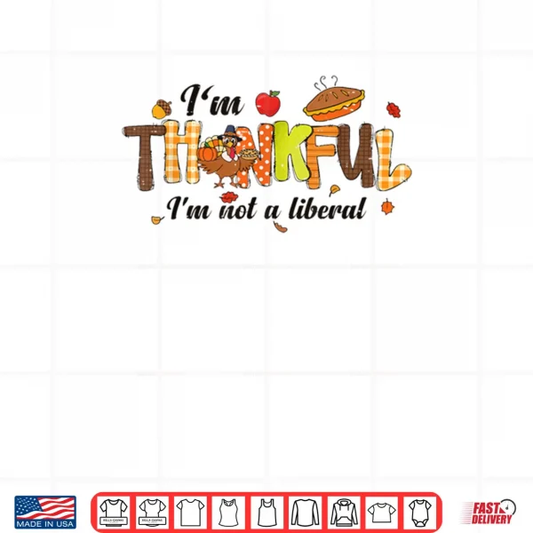Design Turkey Thanksgiving Im Thankful Im Not A Liberal Shirt