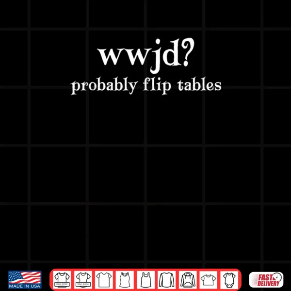 Design WWJD Probably Flip Tables Christian Shirt