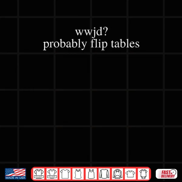 Design WWJD Probably Flip Tables Shirt