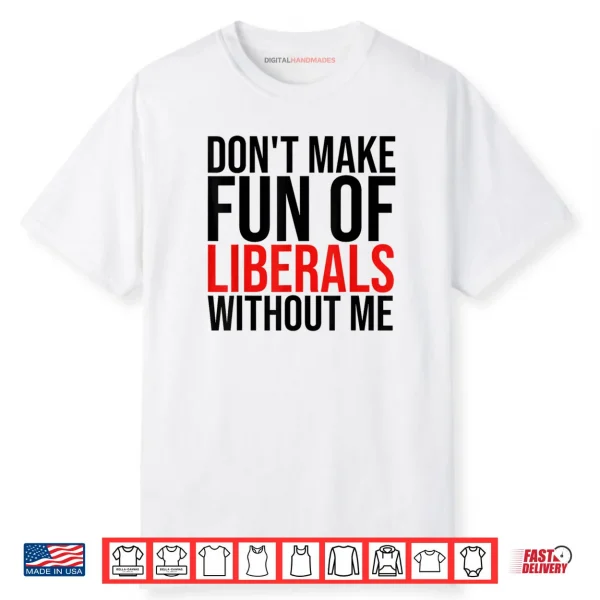 Don’t Make Fun of Liberals Without Me Shirt