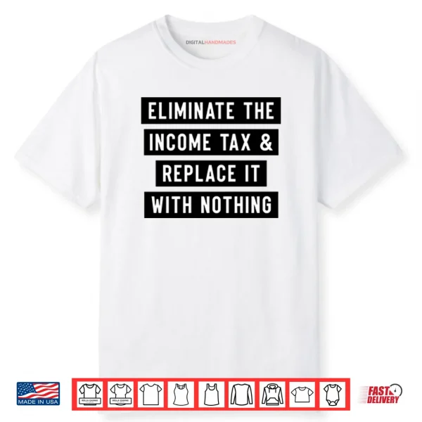 Eliminate The Income Tax And Replace It With Nothing Shirt