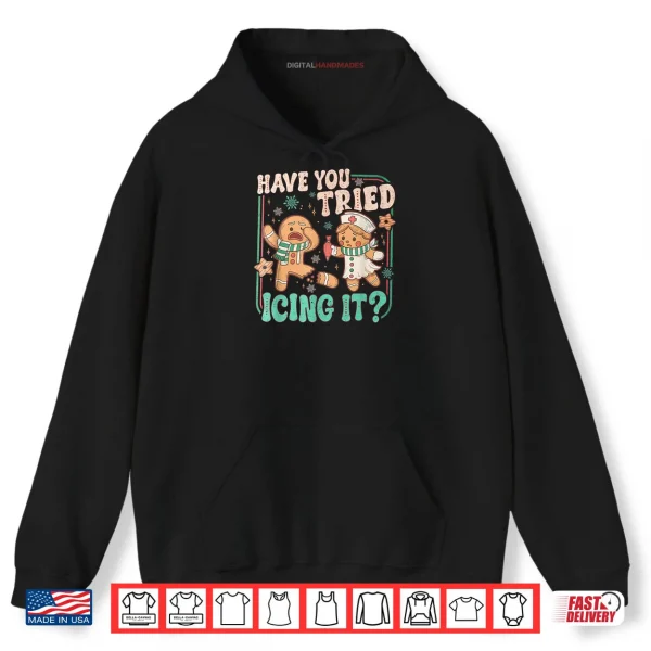 Hoodie Have You Tried Icing It Gingerbread Christmas Shirt