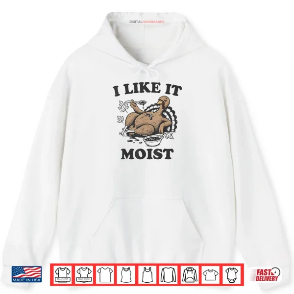 Hoodie Thanksgiving I Like It Moist Funny Turkey Day Shirt