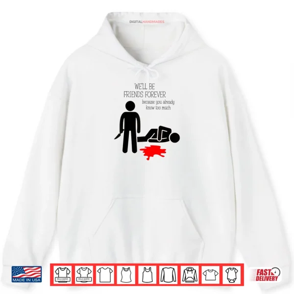 Hoodie Well Be Friends Forever Because You Already Know Too Much Shirt