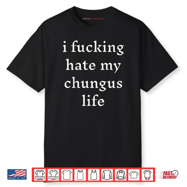 I Fucking Hate My Chungus Life Shirt