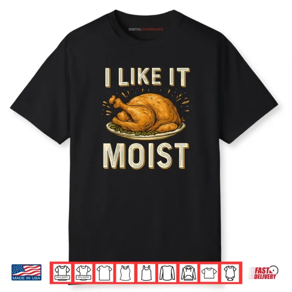 I Like It Moist Turkey Thanksgiving Shirt