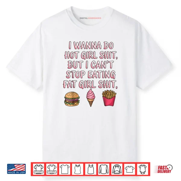 I Wanna Do Hot Girl Shit But I Can’t Stop Eating Fat Girl Shirt