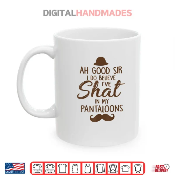 Mug Ah Good Sir I Do Believe Ive Shat in My Pantaloons Shirt